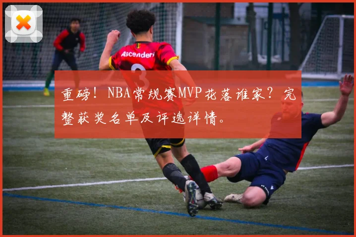 重磅！NBA常规赛MVP花落谁家？完整获奖名单及评选详情。