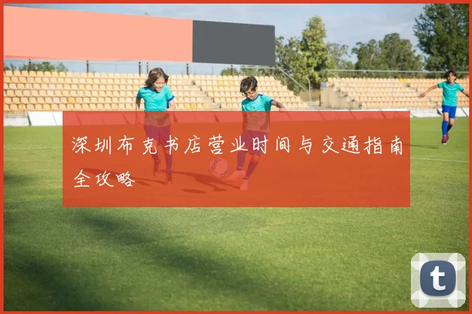 深圳布克书店营业时间与交通指南全攻略