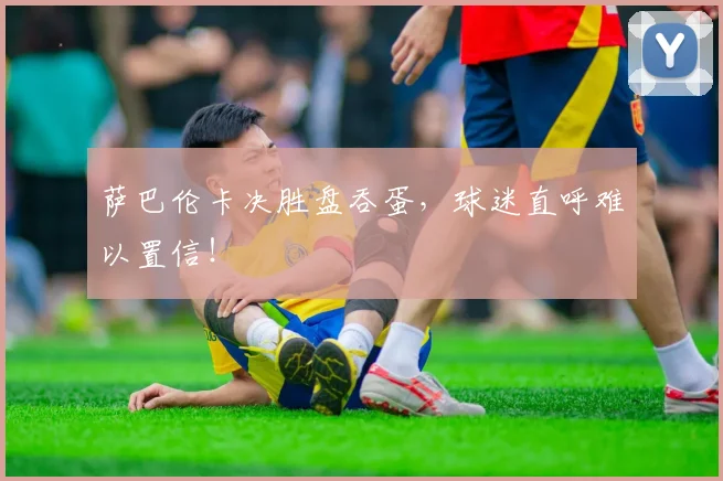 萨巴伦卡决胜盘吞蛋，球迷直呼难以置信！