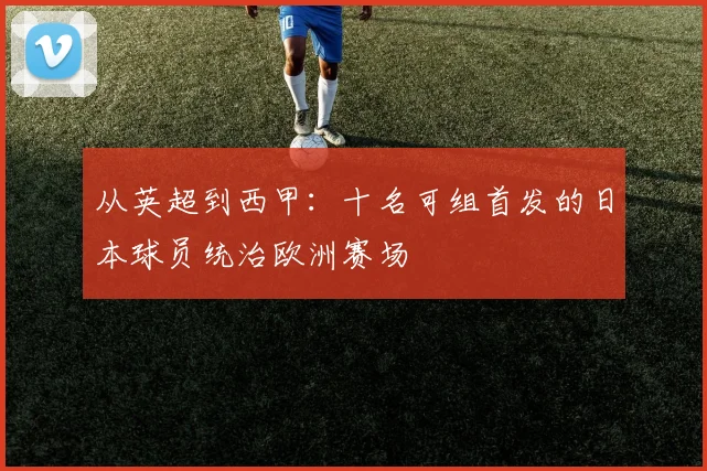 从英超到西甲：十名可组首发的日本球员统治欧洲赛场
