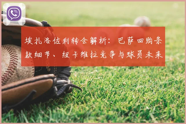 埃扎洛佐利转会解析：巴萨回购条款细节、纽卡维拉竞争与球员未来去向