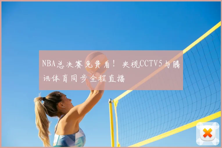 NBA总决赛免费看！央视CCTV5与腾讯体育同步全程直播