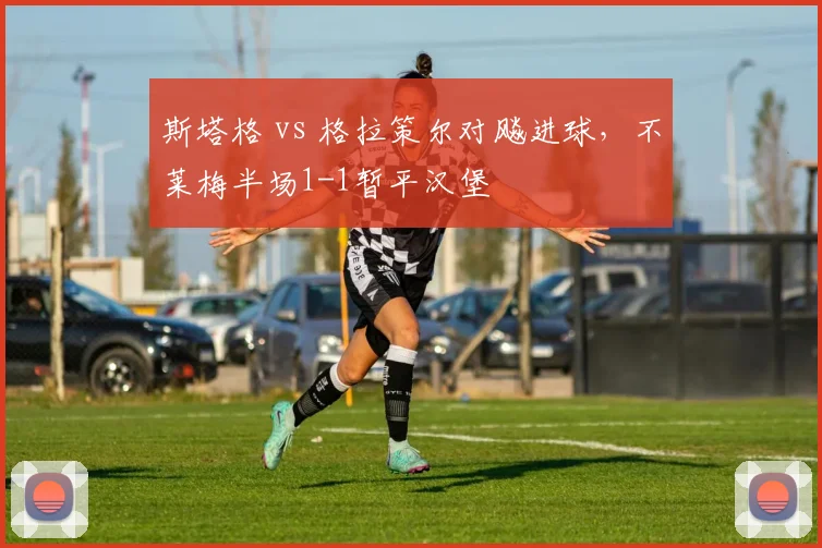 斯塔格 vs 格拉策尔对飚进球,不莱梅半场1-1暂平汉堡