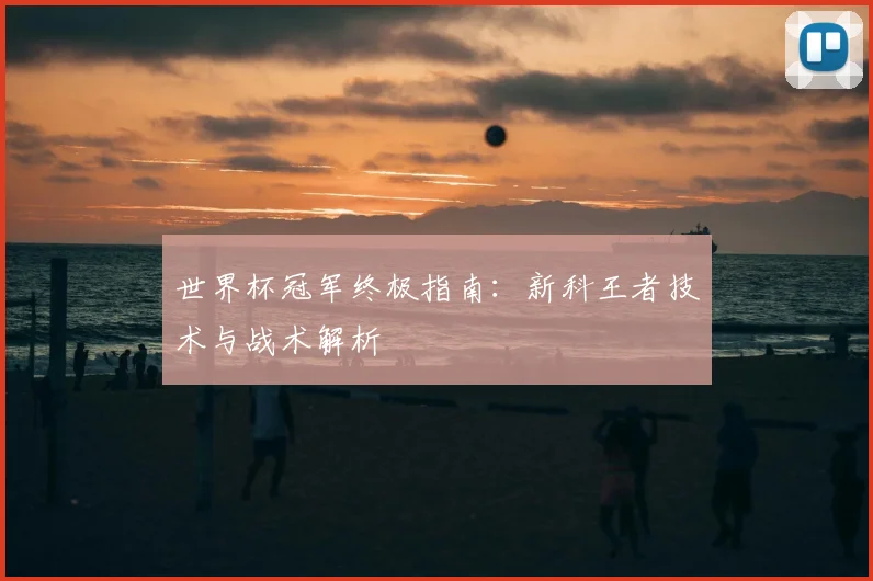 世界杯冠军终极指南:新科王者技术与战术解析