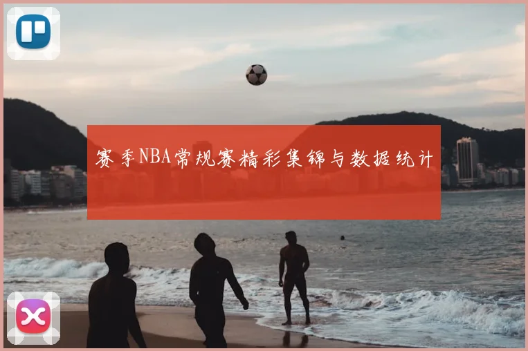赛季NBA常规赛精彩集锦与数据统计