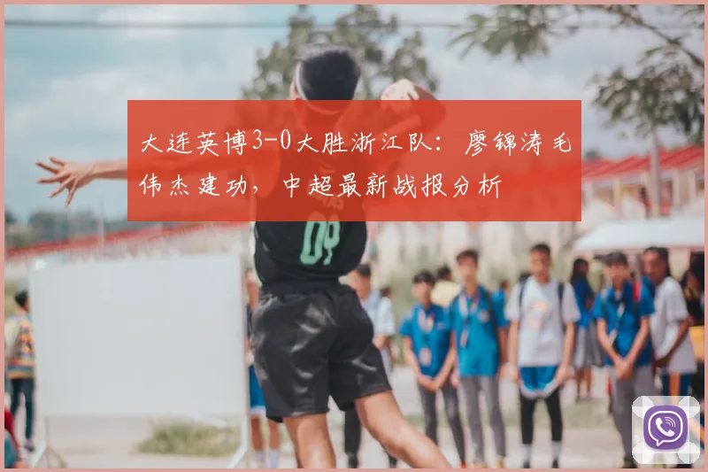 大连英博3-0大胜浙江队:廖锦涛毛伟杰建功,中超最新战报分析