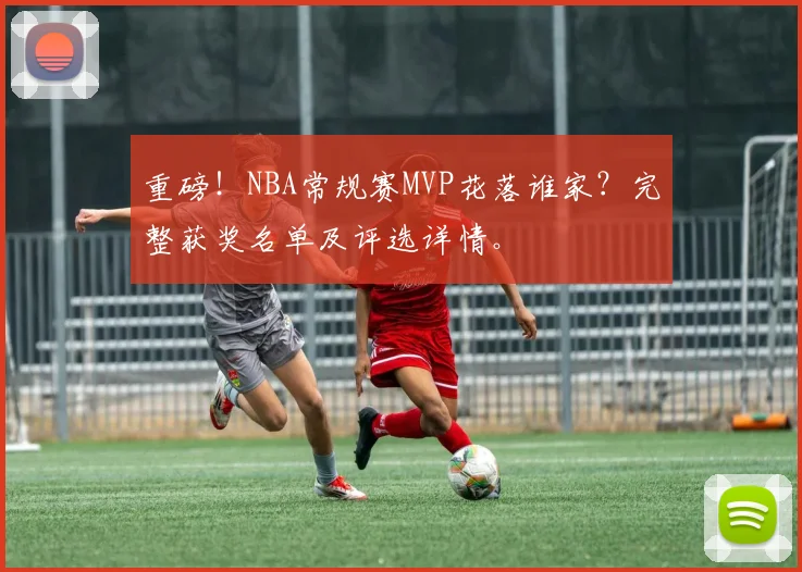 重磅!NBA常规赛MVP花落谁家?完整获奖名单及评选详情。