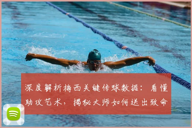 深度解析梅西关键传球数据:看懂助攻艺术,揭秘大师如何送出致命一传