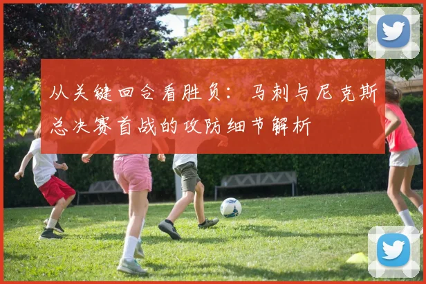 从关键回合看胜负:马刺与尼克斯总决赛首战的攻防细节解析