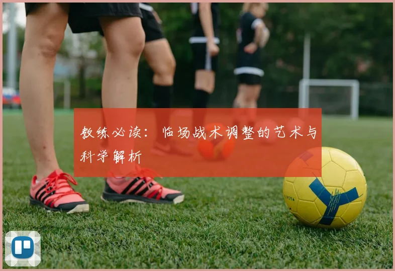 教练必读：临场战术调整的艺术与科学解析
