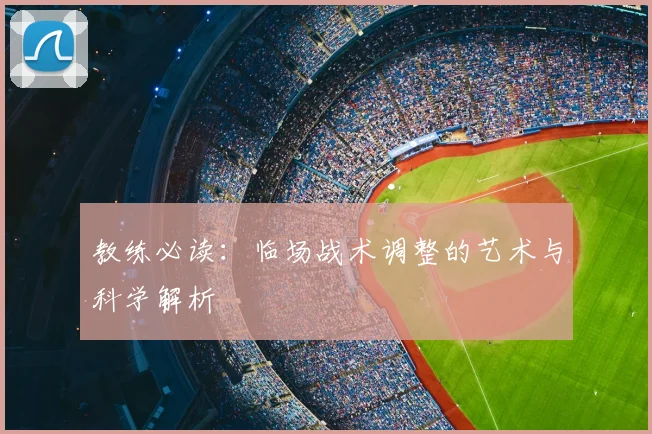 教练必读:临场战术调整的艺术与科学解析