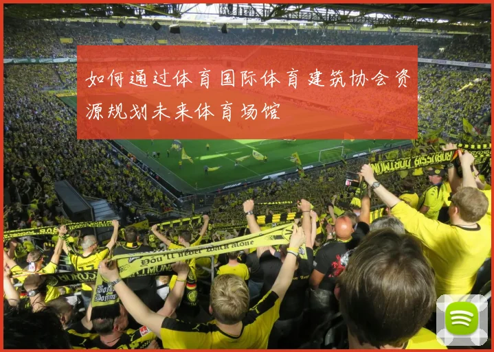如何通过体育国际体育建筑协会资源规划未来体育场馆