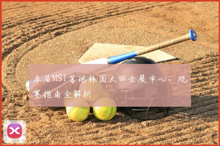 本届MSI落地韩国大田会展中心,观赛指南全解析