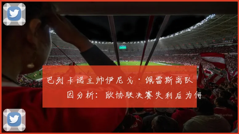 巴列卡诺主帅伊尼戈·佩雷斯离队原因分析：欧协联决赛失利后为何下课？
